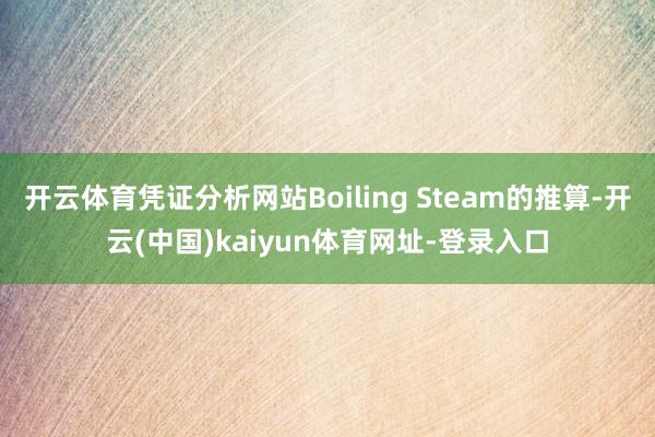 开云体育凭证分析网站Boiling Steam的推算-开云(