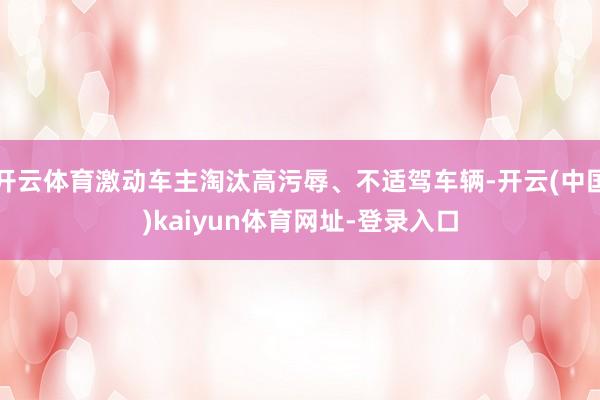 开云体育激动车主淘汰高污辱、不适驾车辆-开云(中国)kaiy