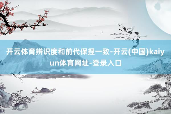 开云体育辨识度和前代保捏一致-开云(中国)kaiyun体育网