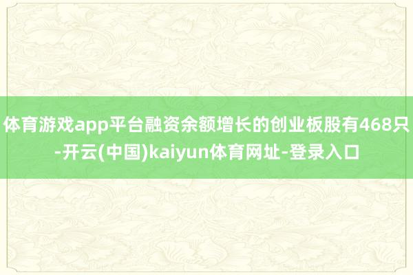 体育游戏app平台融资余额增长的创业板股有468只-开云(中