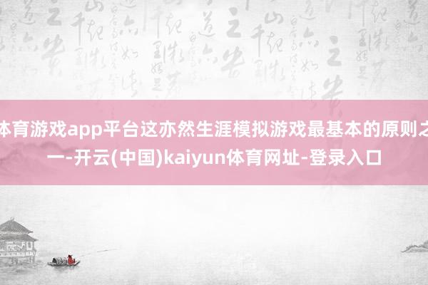 体育游戏app平台这亦然生涯模拟游戏最基本的原则之一-开云(
