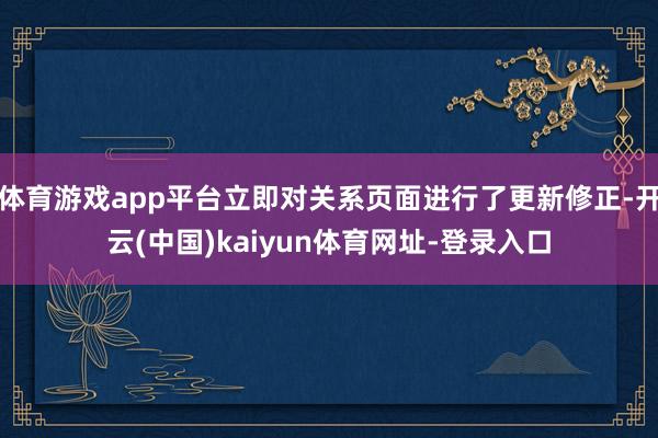 体育游戏app平台立即对关系页面进行了更新修正-开云(中国)kaiyun体育网址-登录入口