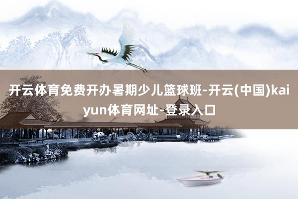 开云体育免费开办暑期少儿篮球班-开云(中国)kaiyun体育