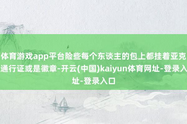 体育游戏app平台险些每个东谈主的包上都挂着亚克力通行证或是