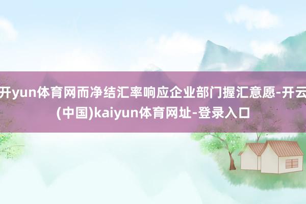 开yun体育网而净结汇率响应企业部门握汇意愿-开云(中国)k