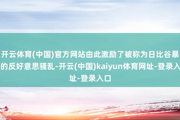 开云体育(中国)官方网站由此激励了被称为日比谷暴动的反好意思