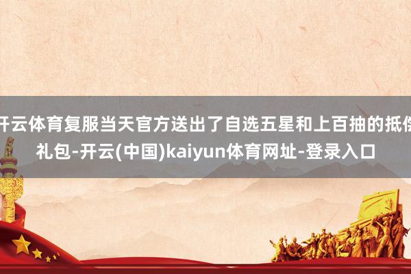 开云体育复服当天官方送出了自选五星和上百抽的抵偿礼包-开云(