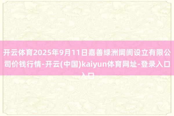 开云体育2025年9月11日嘉善绿洲阛阓设立有限公司价钱行情