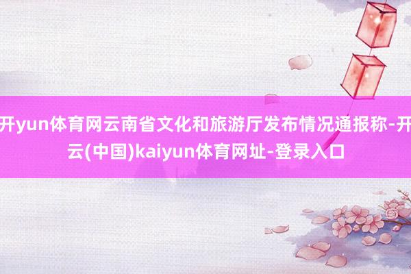 开yun体育网云南省文化和旅游厅发布情况通报称-开云(中国)