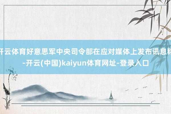 开云体育好意思军中央司令部在应对媒体上发布讯息称-开云(中国