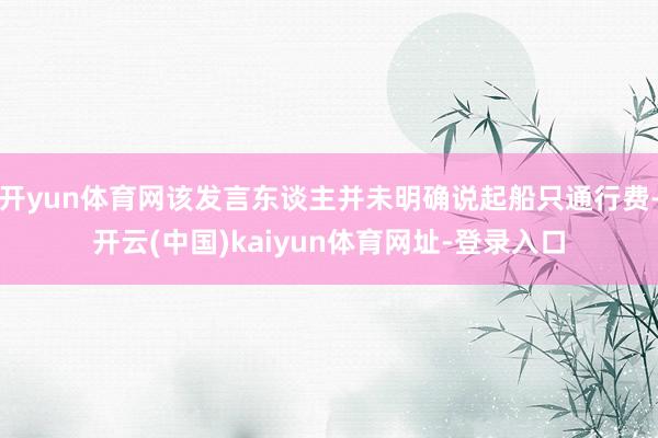 开yun体育网该发言东谈主并未明确说起船只通行费-开云(中国