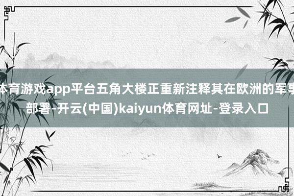 体育游戏app平台五角大楼正重新注释其在欧洲的军事部署-开云