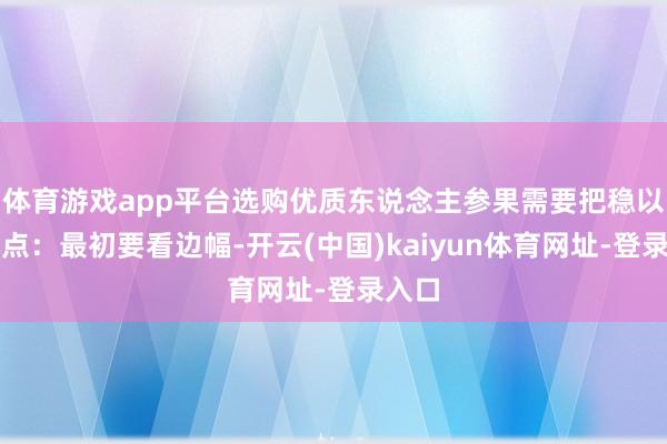 体育游戏app平台选购优质东说念主参果需要把稳以下几点:最初要看边幅-开云(中国)kaiyun体育网址-登录入口