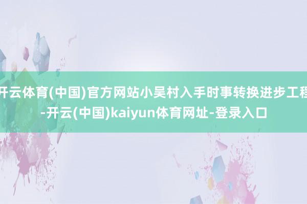 开云体育(中国)官方网站小吴村入手时事转换进步工程-开云(中