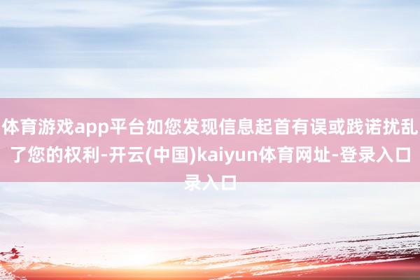 体育游戏app平台如您发现信息起首有误或践诺扰乱了您的权利-