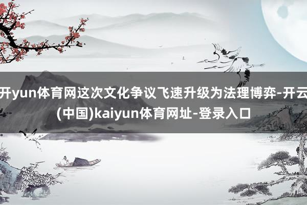 开yun体育网这次文化争议飞速升级为法理博弈-开云(中国)k