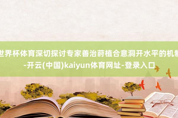 世界杯体育深切探讨专家善治莳植合意洞开水平的机制-开云(中国