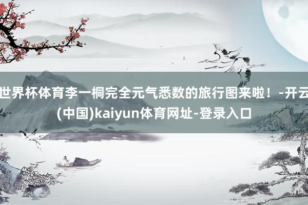 世界杯体育李一桐完全元气悉数的旅行图来啦！-开云(中国)ka