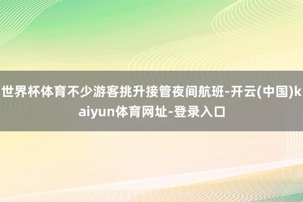 世界杯体育不少游客挑升接管夜间航班-开云(中国)kaiyun体育网址-登录入口