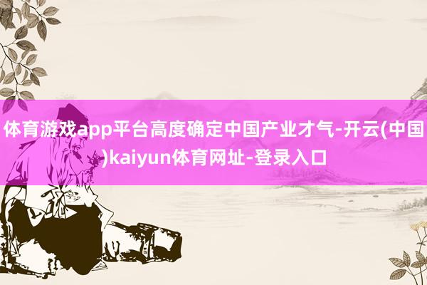体育游戏app平台高度确定中国产业才气-开云(中国)kaiyun体育网址-登录入口