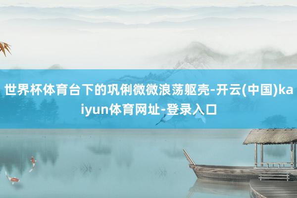 世界杯体育台下的巩俐微微浪荡躯壳-开云(中国)kaiyun体育网址-登录入口