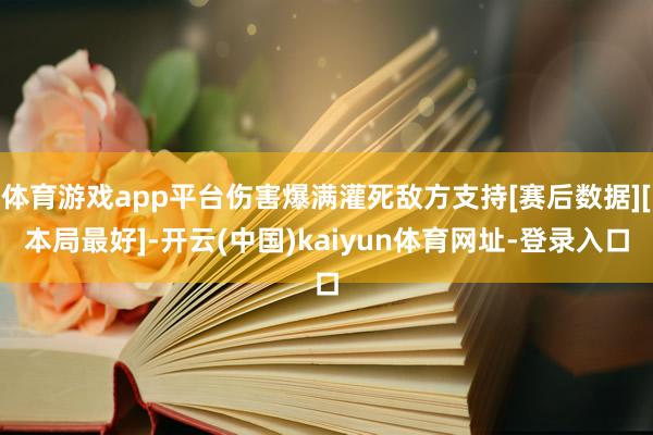 体育游戏app平台伤害爆满灌死敌方支持[赛后数据][本局最好]-开云(中国)kaiyun体育网址-登录入口