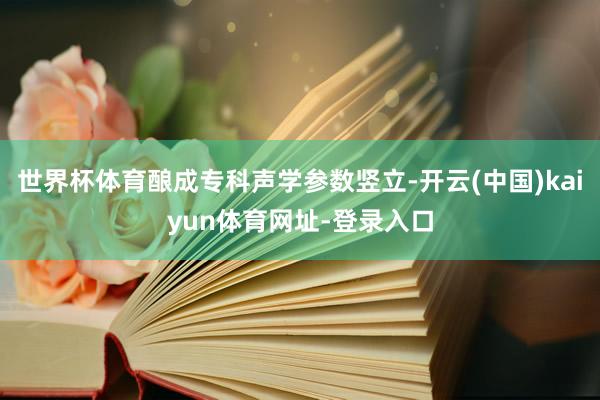 世界杯体育酿成专科声学参数竖立-开云(中国)kaiyun体育网址-登录入口