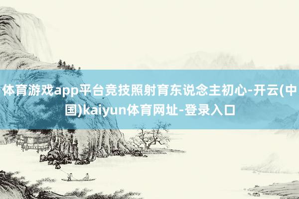 体育游戏app平台竞技照射育东说念主初心-开云(中国)kaiyun体育网址-登录入口