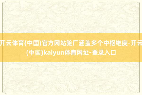 开云体育(中国)官方网站验厂涵盖多个中枢维度-开云(中国)kaiyun体育网址-登录入口