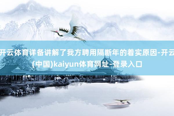 开云体育详备讲解了我方聘用隔断年的着实原因-开云(中国)kaiyun体育网址-登录入口