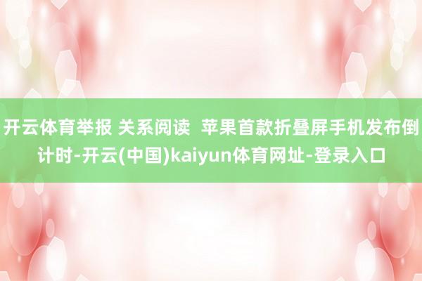 开云体育举报 关系阅读  苹果首款折叠屏手机发布倒计时-开云(中国)kaiyun体育网址-登录入口