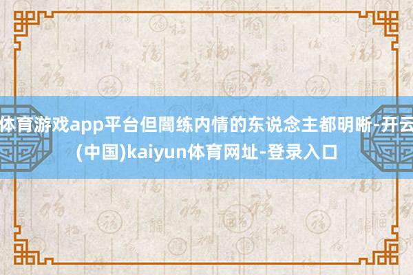 体育游戏app平台但闇练内情的东说念主都明晰-开云(中国)k