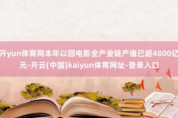 开yun体育网本年以回电影全产业链产值已超4800亿元-开云(中国)kaiyun体育网址-登录入口