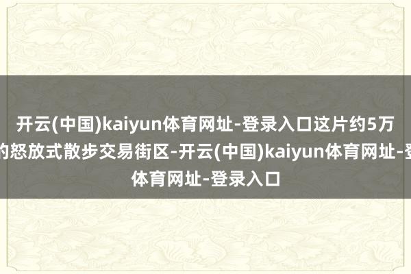 开云(中国)kaiyun体育网址-登录入口这片约5万平素米的