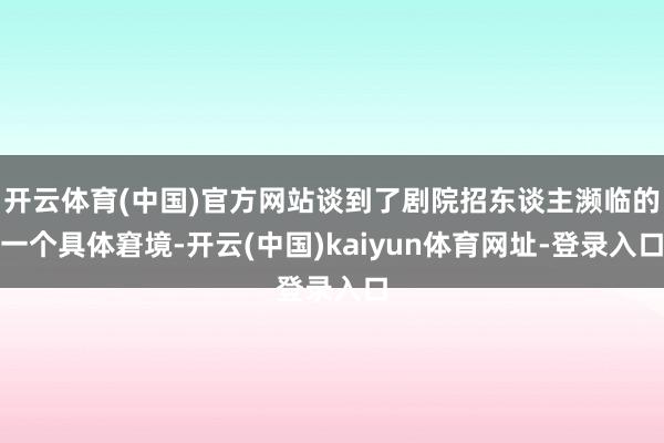 开云体育(中国)官方网站谈到了剧院招东谈主濒临的一个具体窘境