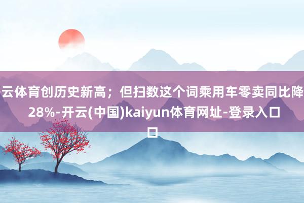 开云体育创历史新高；但扫数这个词乘用车零卖同比降了 28%-