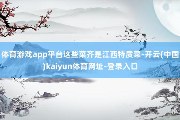 体育游戏app平台这些菜齐是江西特质菜-开云(中国)kaiy