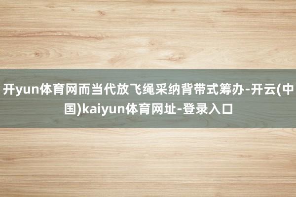 开yun体育网而当代放飞绳采纳背带式筹办-开云(中国)kai