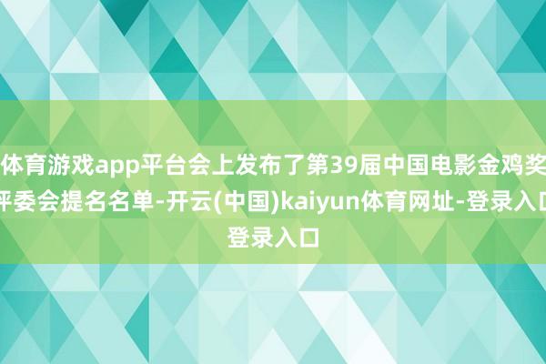 体育游戏app平台会上发布了第39届中国电影金鸡奖评委会提名