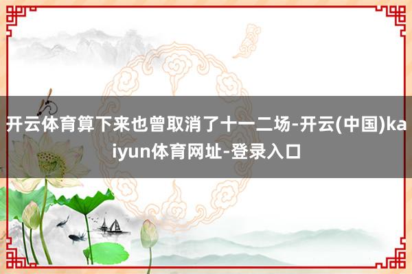 开云体育算下来也曾取消了十一二场-开云(中国)kaiyun体