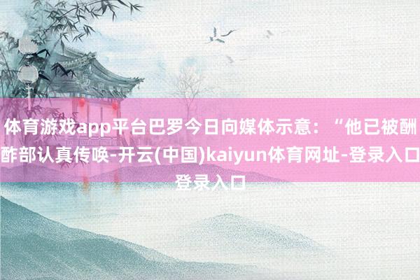 体育游戏app平台巴罗今日向媒体示意：“他已被酬酢部认真传唤