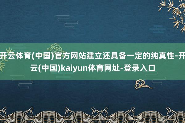 开云体育(中国)官方网站建立还具备一定的纯真性-开云(中国)kaiyun体育网址-登录入口