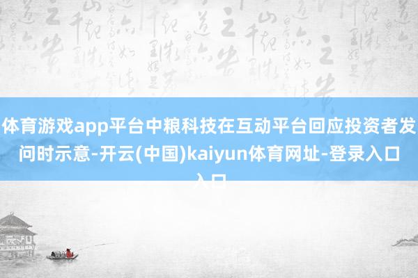 体育游戏app平台中粮科技在互动平台回应投资者发问时示意-开