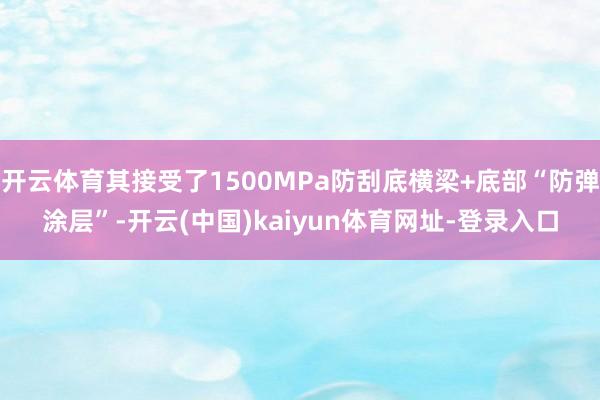 开云体育其接受了1500MPa防刮底横梁+底部“防弹涂层”-