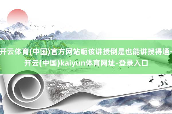 开云体育(中国)官方网站呃该讲授倒是也能讲授得通-开云(中国